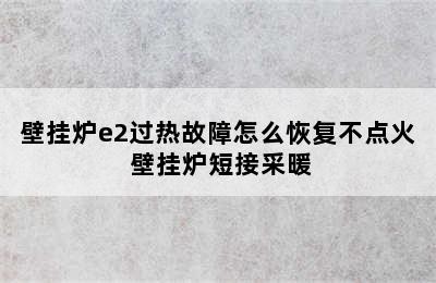 壁挂炉e2过热故障怎么恢复不点火 壁挂炉短接采暖